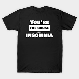 You are the cause of my insomnia T-Shirt